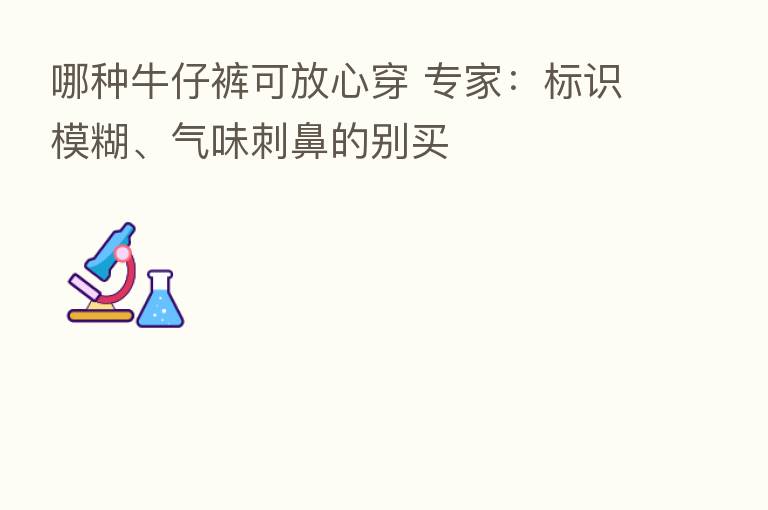 哪种牛仔裤可放心穿 专家:标识模糊、气味刺鼻的别买