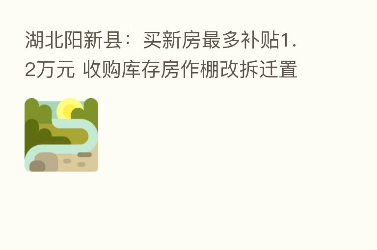 湖北阳新县:买新房 多补贴1.2万元 收购库存房作棚改拆迁置换房源