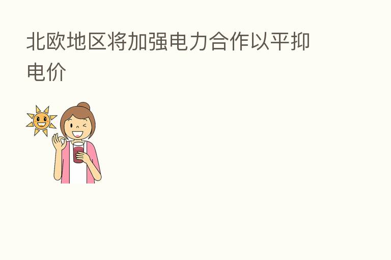 北欧地区将加强电力合作以平抑电价