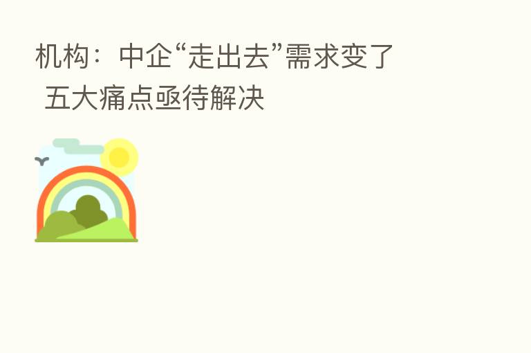 机构:中企“走出去”需求变了 五大痛点亟待解决