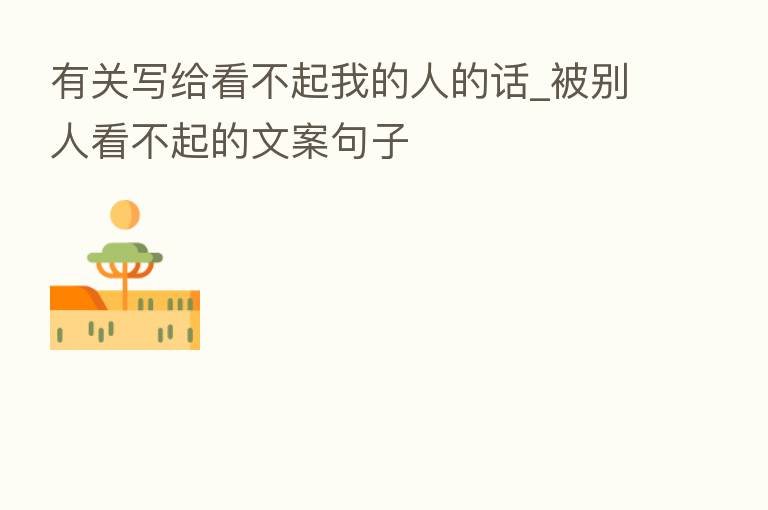 有关写给看不起我的人的话_被别人看不起的文案句子