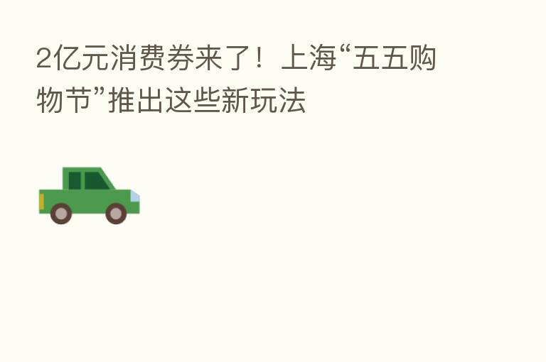 2亿元消费券来了!上海“五五购物节”推出这些新玩法
