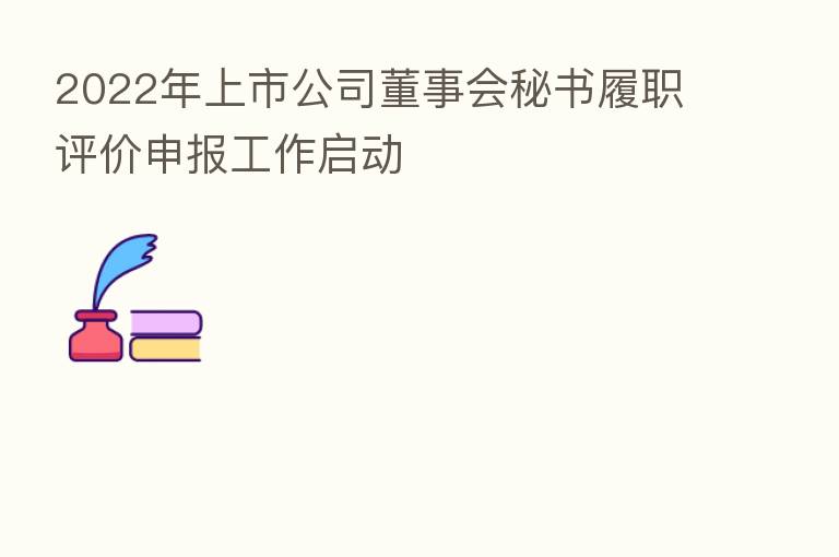 2022年上市公司董事会秘书履职评价申报工作启动