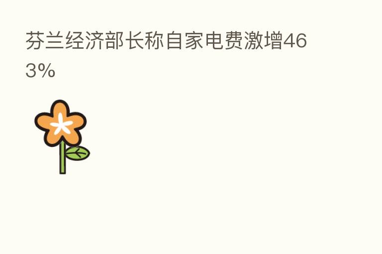 芬兰经济部长称自家电费激增463%