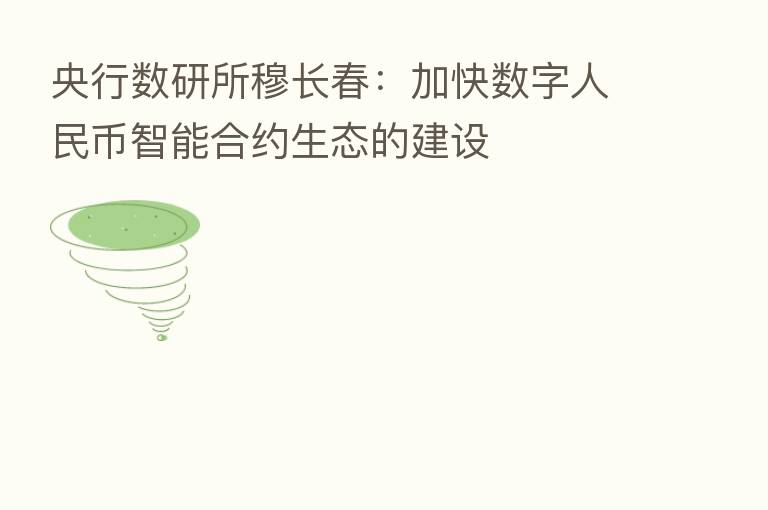 央行数研所穆长春：加快数字人民币智能合约生态的建设
