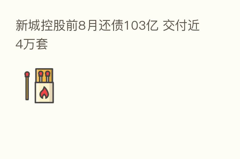 新城控股前8月还债103亿 交付近4万套