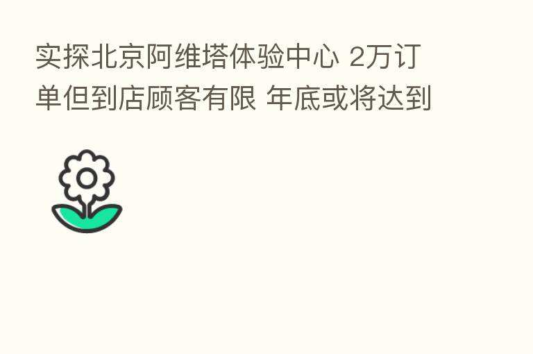 实探北京阿维塔体验中心 2万订单但到店顾客有限 年底或将达到五六家门店