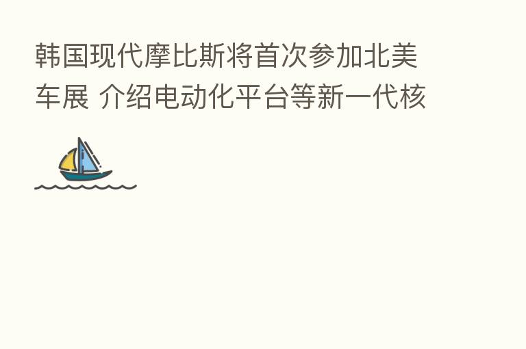 韩国现代摩比斯将首次参加北美车展 介绍电动化平台等新一代核心技术