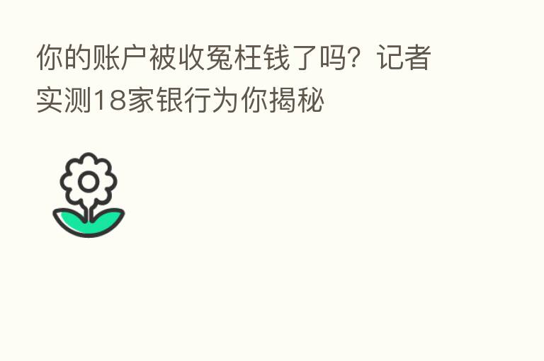 你的账户被收冤枉前了吗?记者实测18家银行为你揭秘