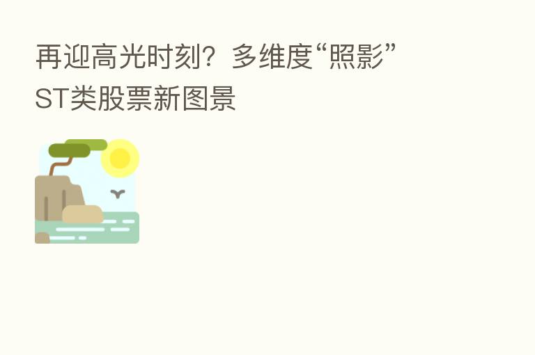 再迎高光时刻?多维度“照影”ST类股票新图景