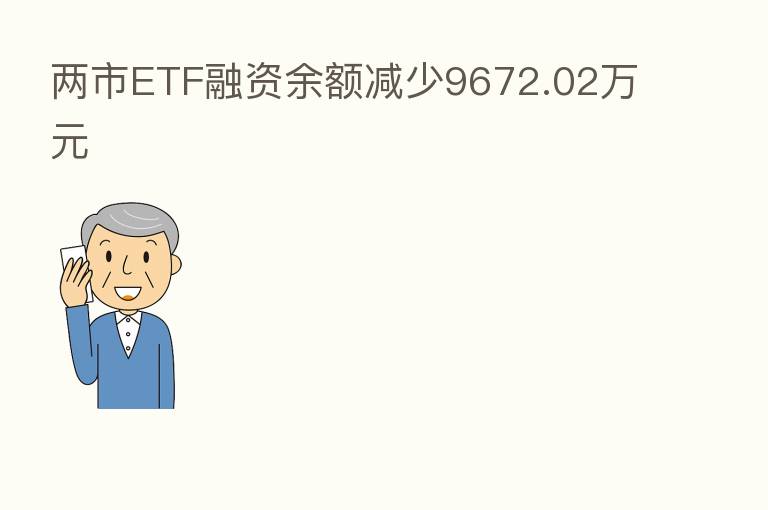 两市ETF融资余额减少9672.02万元