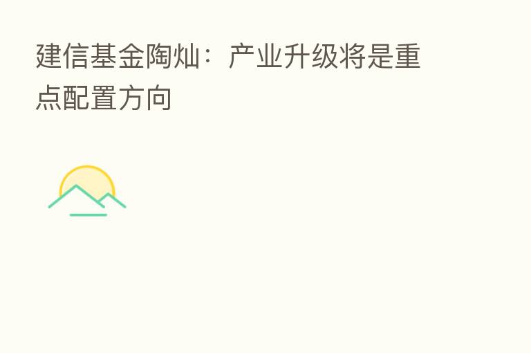 建信基金陶灿:产业升级将是重点配置方向