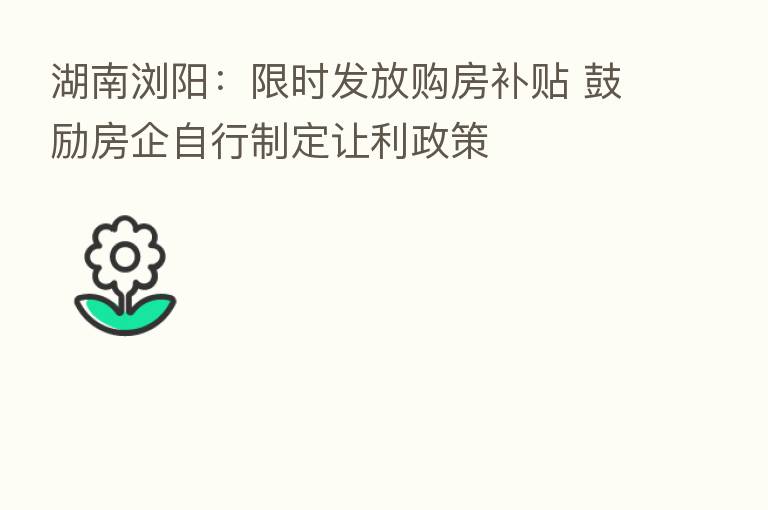 湖南浏阳:限时发放购房补贴 鼓励房企自行制定让利政策