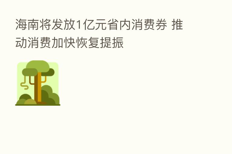 海南将发放1亿元省内消费券 推动消费加快恢复提振