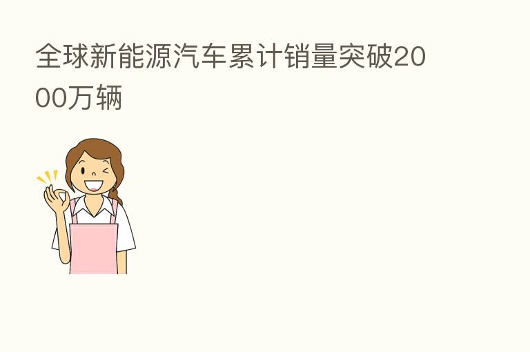 全球新能源汽车累计销量突破2000万辆