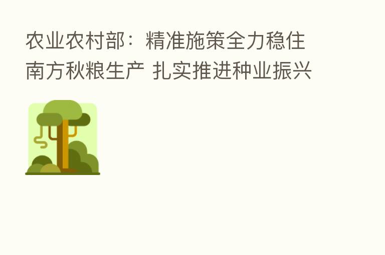 农业农村部:精准施策全力稳住南方秋粮生产 扎实推进种业振兴行动