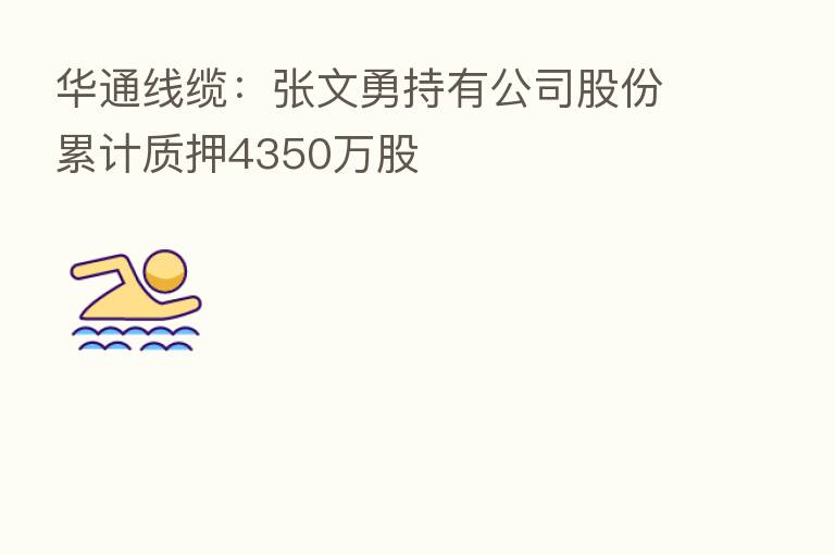 华通线缆：张文勇持有公司股份累计质押4350万股