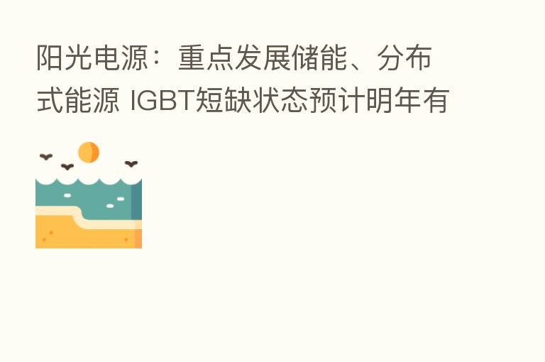 阳光电源:重点发展储能、分布式能源 IGBT短缺状态预计明年有所改善|直击业绩会