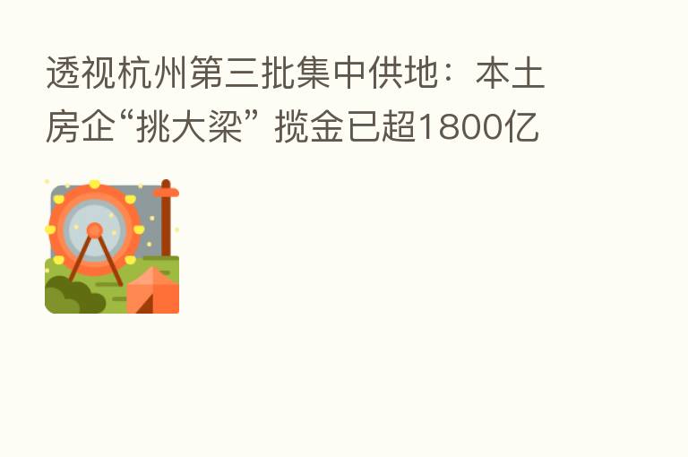 透视杭州   三批集中供地：本土房企“挑大梁” 揽金已超1800亿元