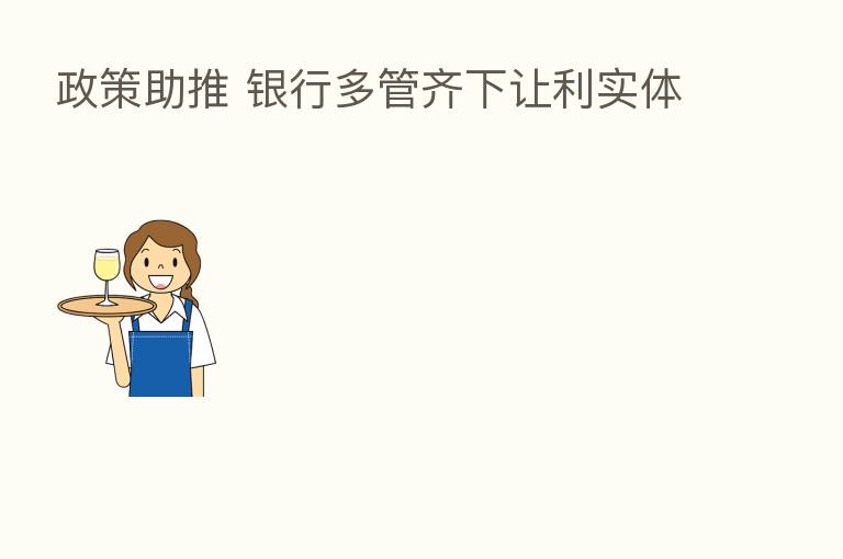 政策助推 银行多管齐下让利实体