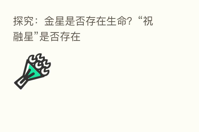 探究:金星是否存在生命?“祝融星”是否存在