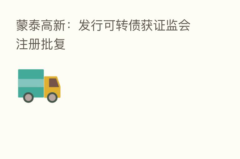 蒙泰高新:发行可转债获证监会注册批复