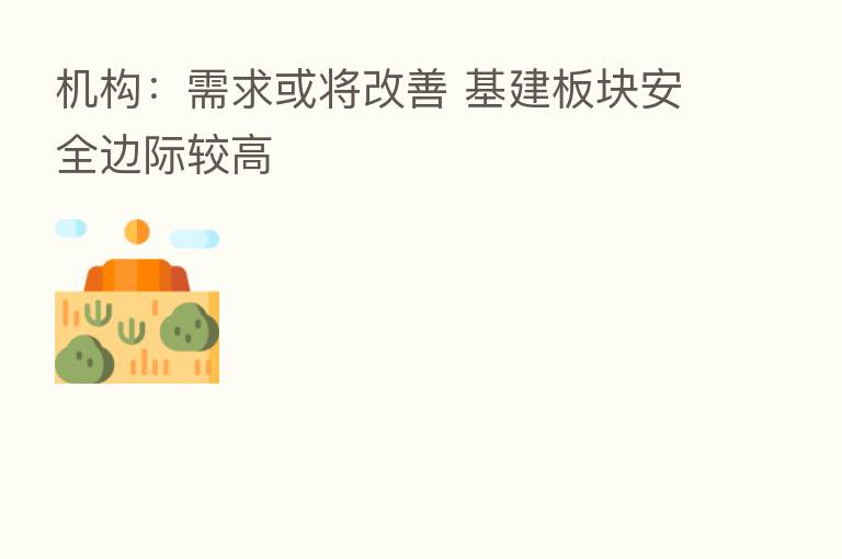 机构:需求或将改善 基建板块安全边际较高