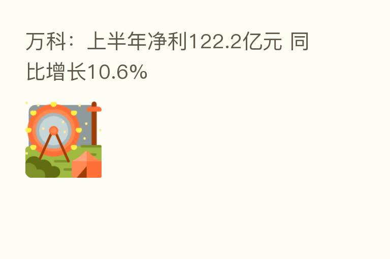 万科：上半年净利122.2亿元 同比增长10.6%