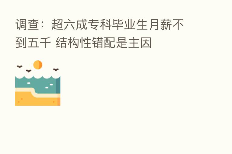 调查:超六成专科毕业生月薪不到五千 结构性错配是主因