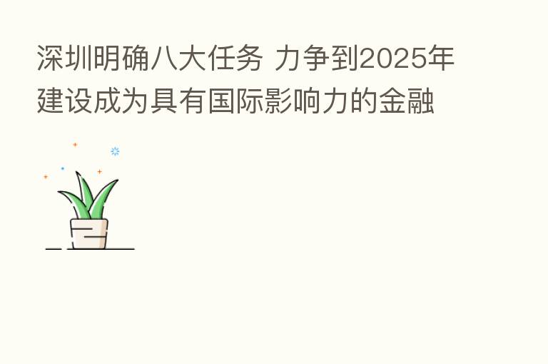 深圳明确八大任务 力争到2025年建设成为具有国际影响力的金融科技中心城市