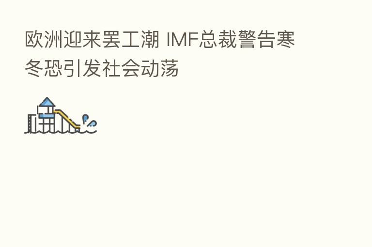 欧洲迎来罢工潮 IMF总裁警告寒冬恐引发社会动荡