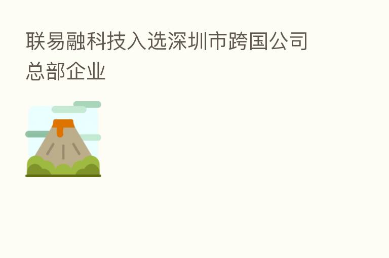 联易融科技入选深圳市跨国公司总部企业