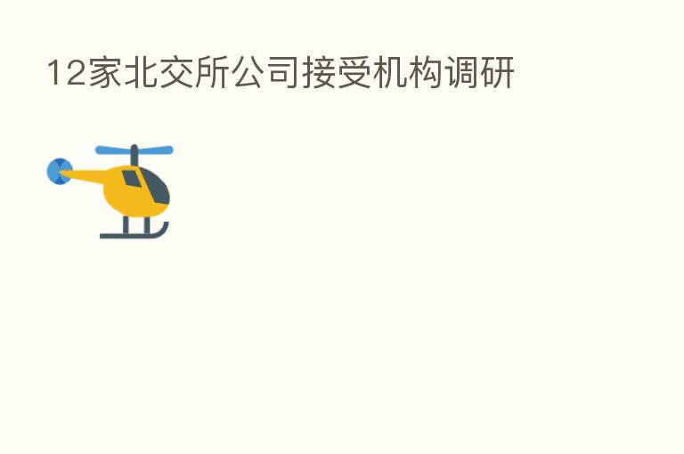 12家北交所公司接受机构调研