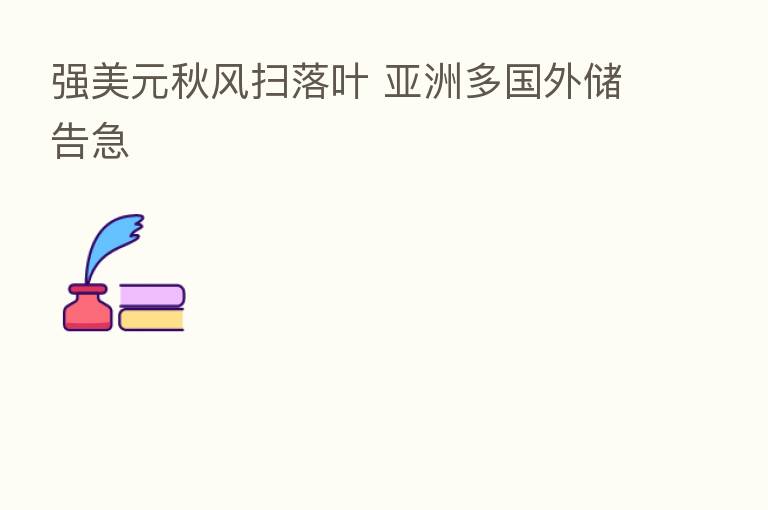 强美元秋风扫落叶 亚洲多国外储告急