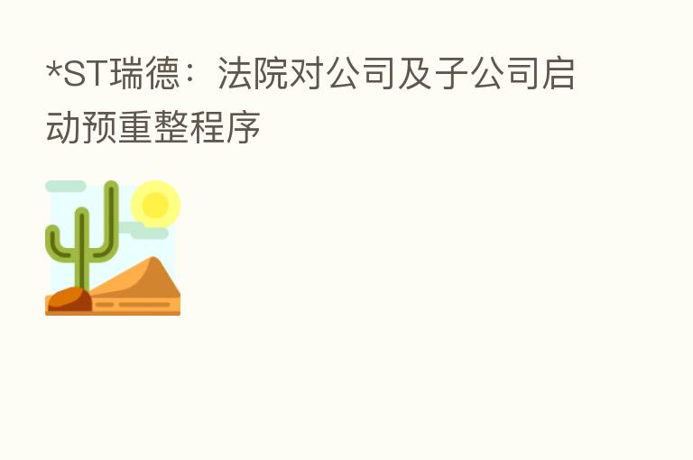 *ST瑞德:法院对公司及子公司启动预重整程序