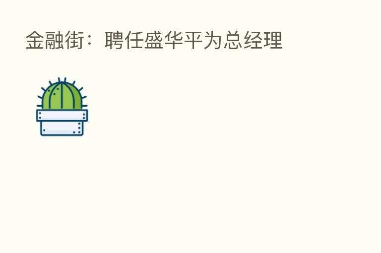 金融街:聘任盛华平为总经理