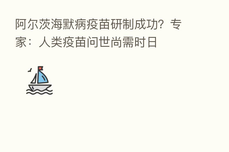 阿尔茨海默病疫苗研制成功?专家:人类疫苗问世尚需时日