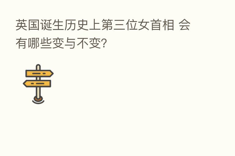 英国诞生历史上 三位女首相 会有哪些变与不变?