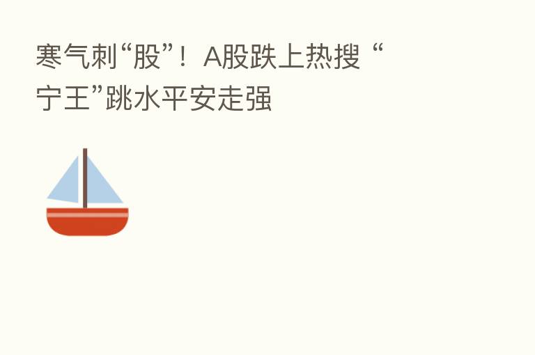 寒气刺“股”!A股跌上热搜 “宁王”跳水平安走强