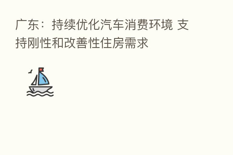 广东:持续优化汽车消费环境 支持刚性和改善性住房需求