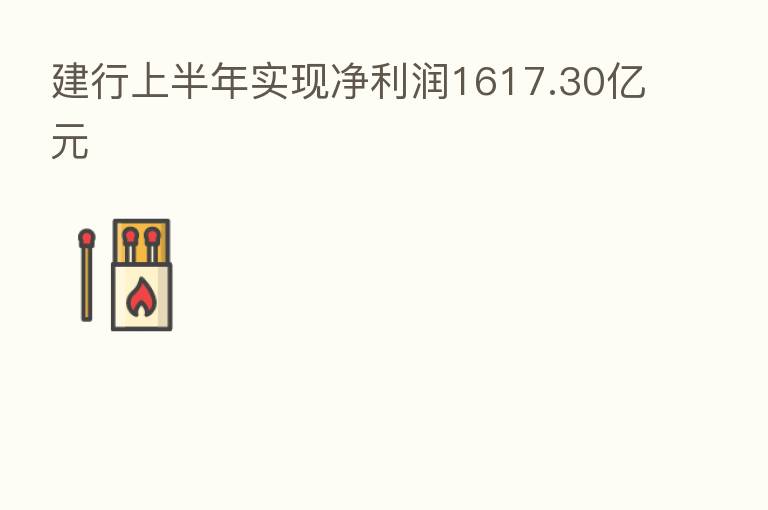 建行上半年实现净利润1617.30亿元