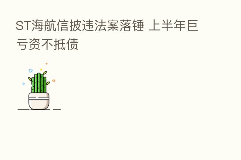 ST海航信披违法案落锤 上半年巨亏资不抵债
