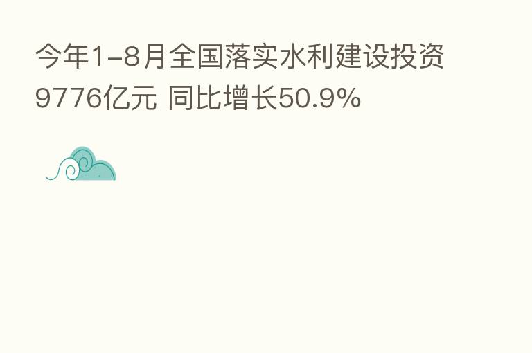 今年1-8月全国落实水利建设投资9776亿元 同比增长50.9%