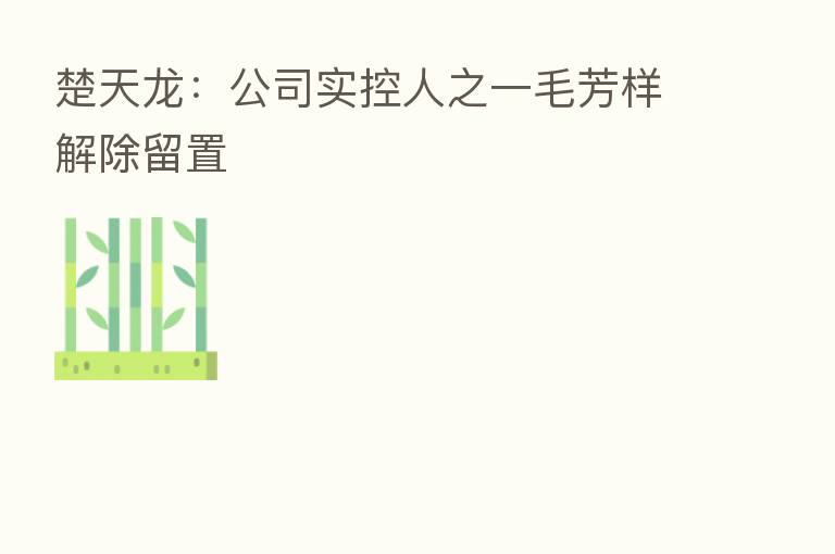 楚天龙:公司实控人之一毛芳样解除留置