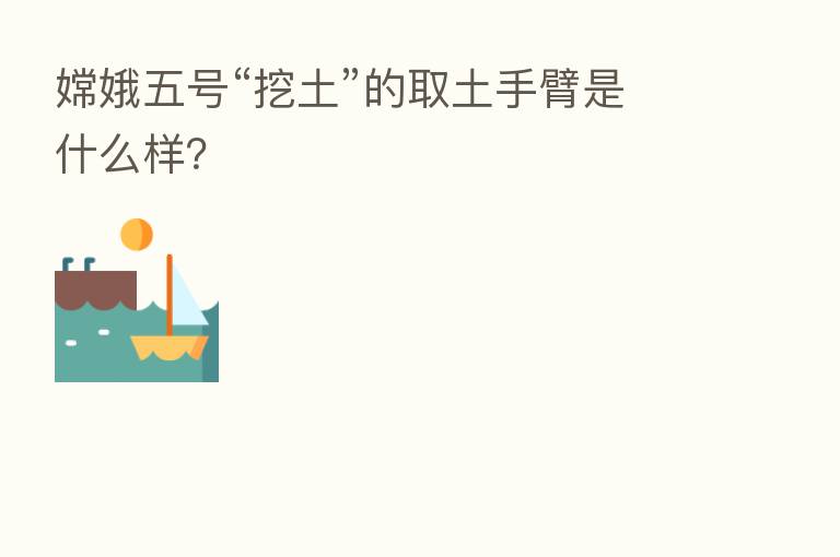 嫦娥五号“挖土”的取土手臂是什么样?