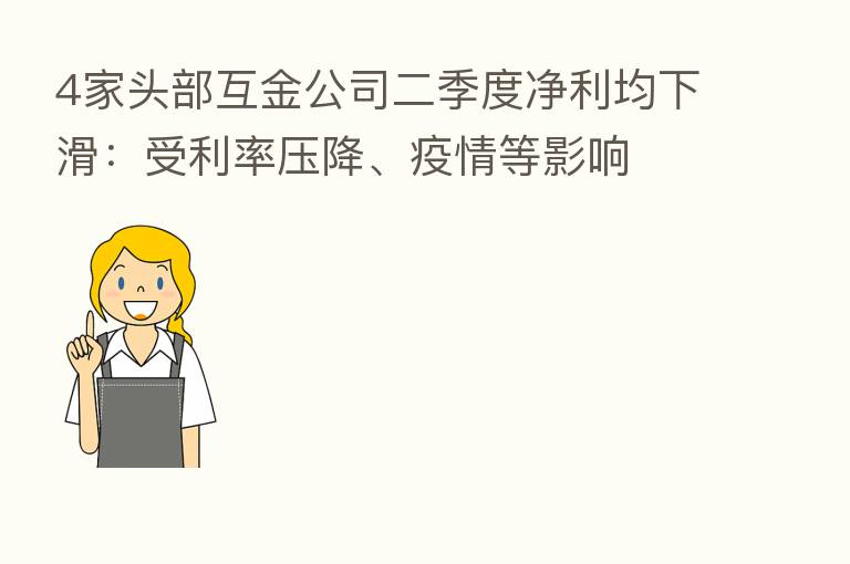 4家头部互金公司二季度净利均下滑:受利率压降、疫情等影响