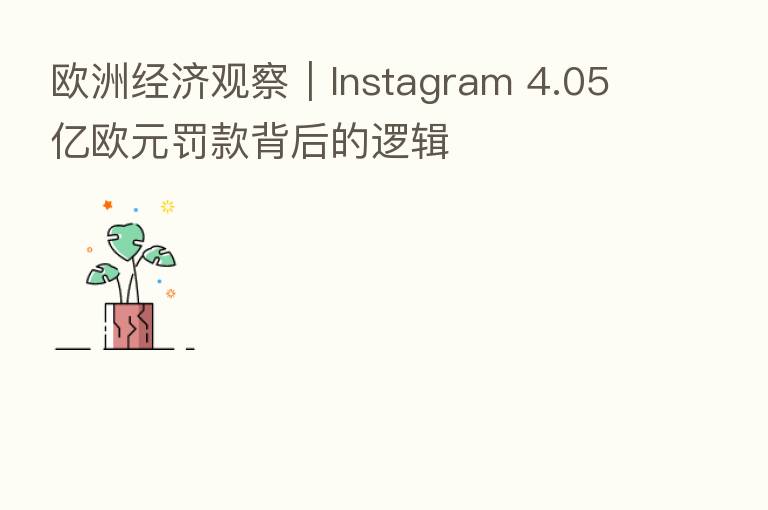 欧洲经济观察｜Instagram 4.05亿欧元罚款背后的逻辑