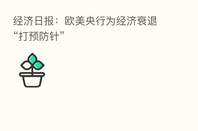 经济日报:欧美央行为经济衰退“打预防针”