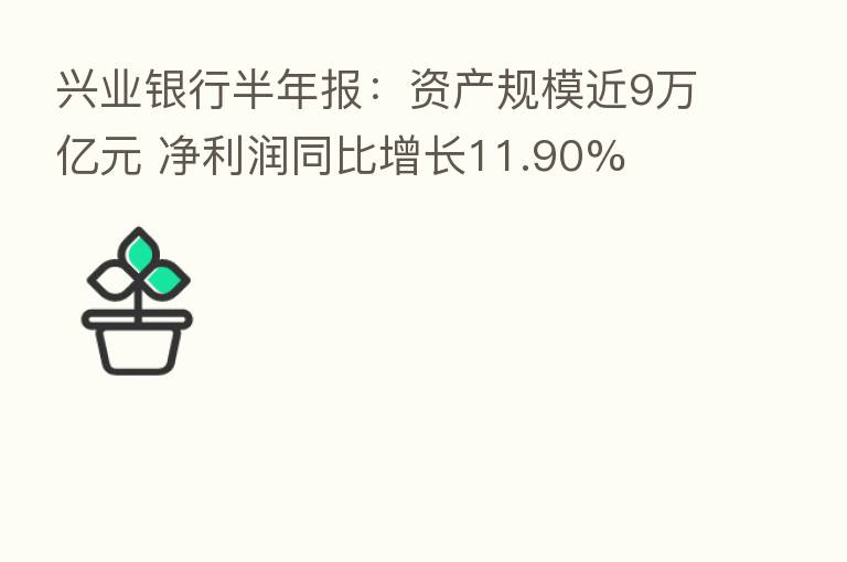 兴业银行半年报：资产规模近9万亿元 净利润同比增长11.90%