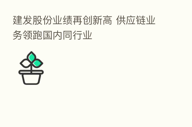 建发股份业绩再创新高 供应链业务领跑国内同行业